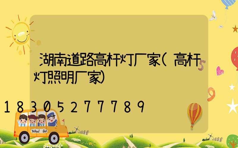 湖南道路高杆灯厂家(高杆灯照明厂家)
