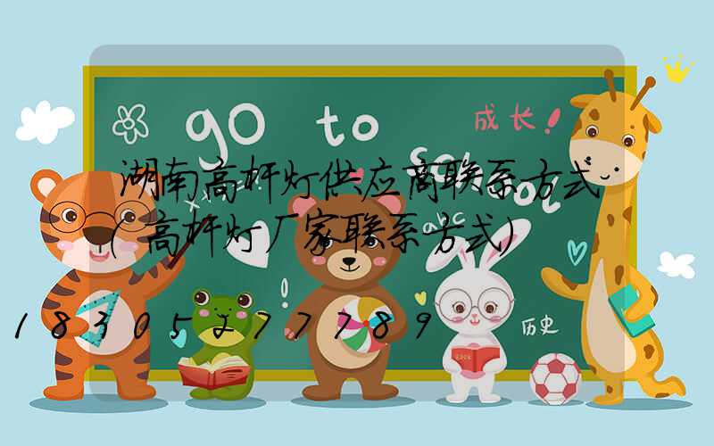 湖南高杆灯供应商联系方式(高杆灯厂家联系方式)