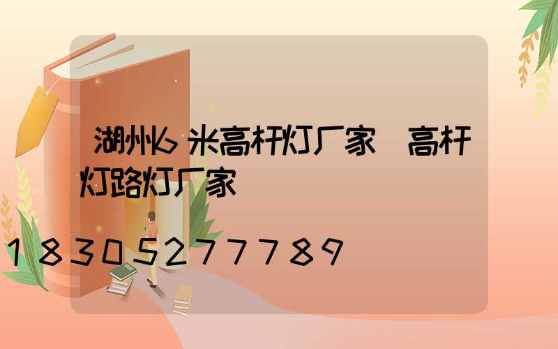 湖州6米高杆灯厂家(高杆灯路灯厂家)