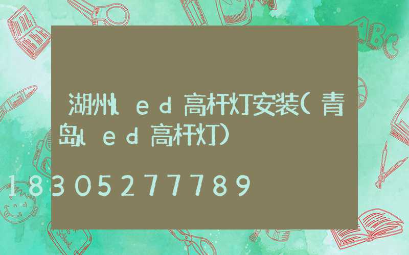 湖州led高杆灯安装(青岛led高杆灯)