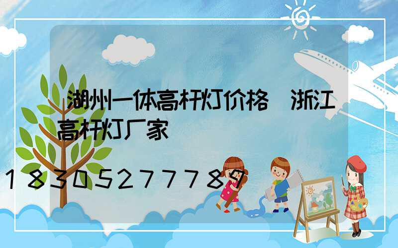 湖州一体高杆灯价格(浙江高杆灯厂家)