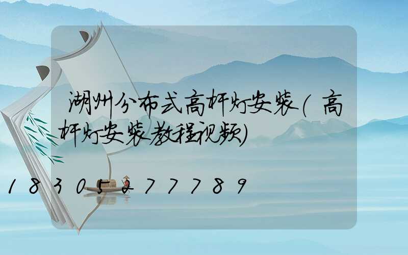 湖州分布式高杆灯安装(高杆灯安装教程视频)