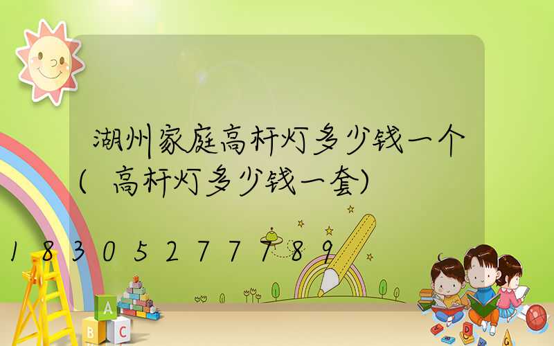 湖州家庭高杆灯多少钱一个(高杆灯多少钱一套)