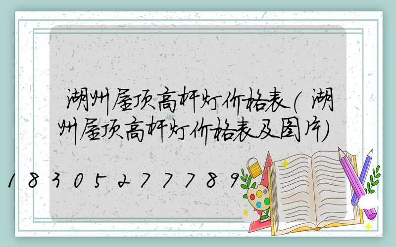 湖州屋顶高杆灯价格表(湖州屋顶高杆灯价格表及图片)