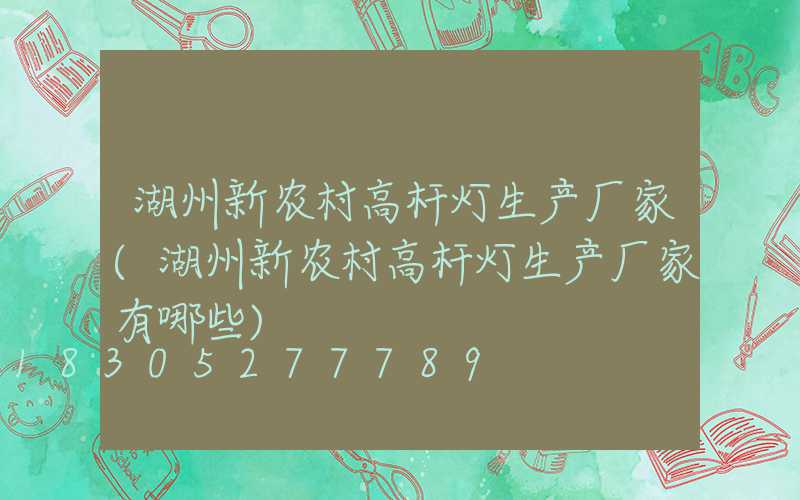 湖州新农村高杆灯生产厂家(湖州新农村高杆灯生产厂家有哪些)