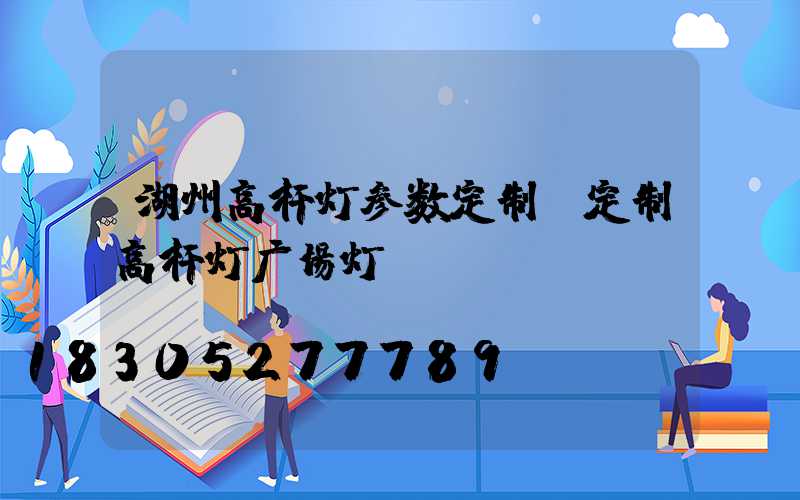 湖州高杆灯参数定制(定制高杆灯广场灯)