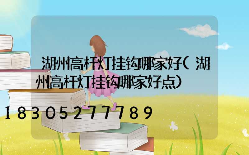 湖州高杆灯挂钩哪家好(湖州高杆灯挂钩哪家好点)