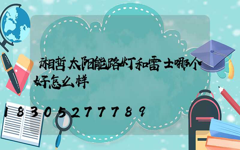 湘哲太阳能路灯和雷士哪个好怎么样