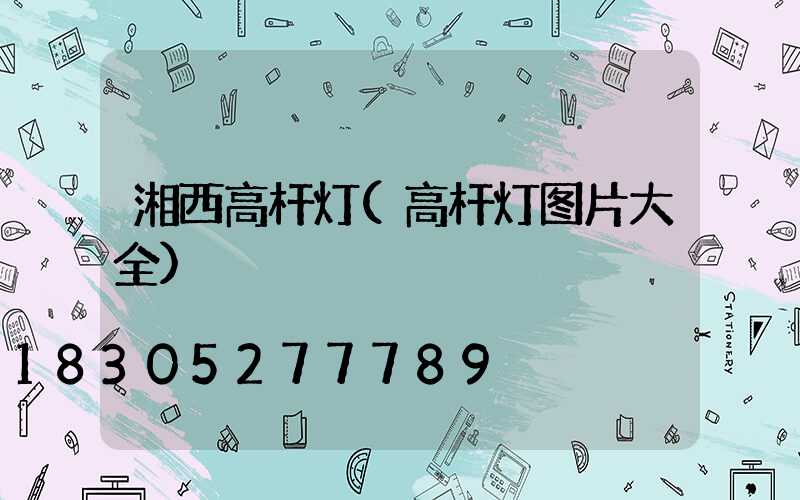 湘西高杆灯(高杆灯图片大全)