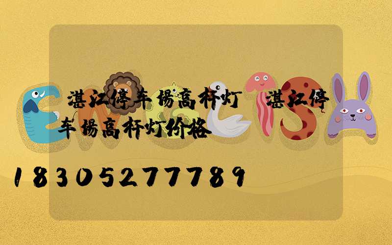 湛江停车场高杆灯(湛江停车场高杆灯价格)