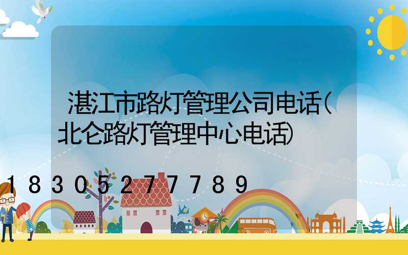 湛江市路灯管理公司电话(北仑路灯管理中心电话)