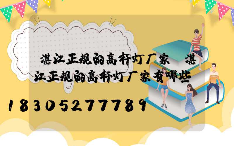 湛江正规的高杆灯厂家(湛江正规的高杆灯厂家有哪些)