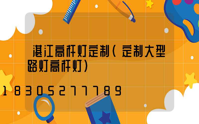 湛江高杆灯定制(定制大型路灯高杆灯)