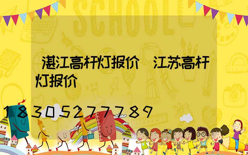 湛江高杆灯报价(江苏高杆灯报价)
