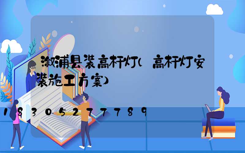 溆浦县装高杆灯(高杆灯安装施工方案)