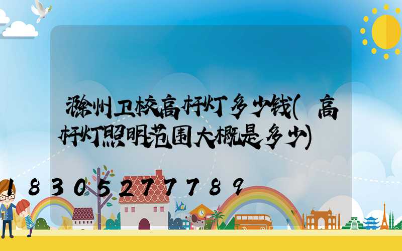 滁州卫校高杆灯多少钱(高杆灯照明范围大概是多少)