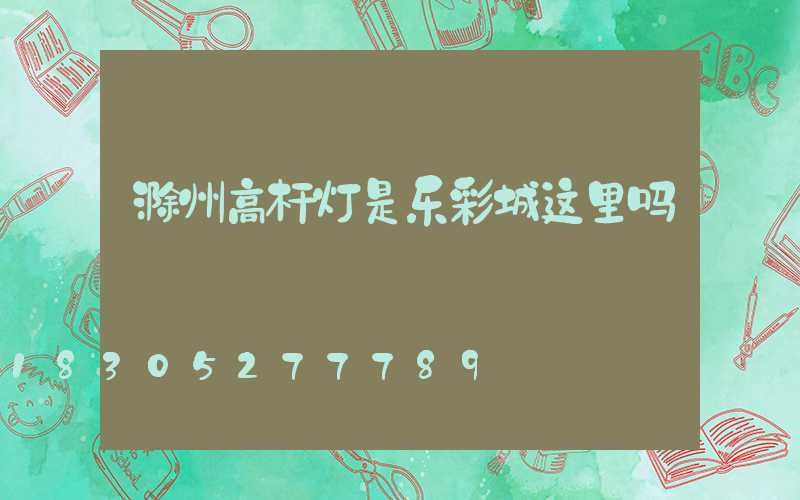 滁州高杆灯是乐彩城这里吗