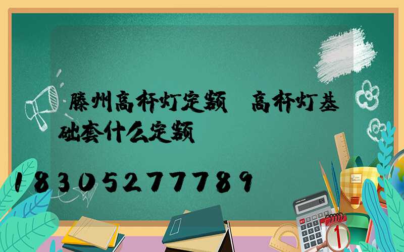 滕州高杆灯定额(高杆灯基础套什么定额)