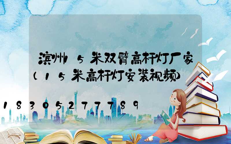 滨州15米双臂高杆灯厂家(15米高杆灯安装视频)