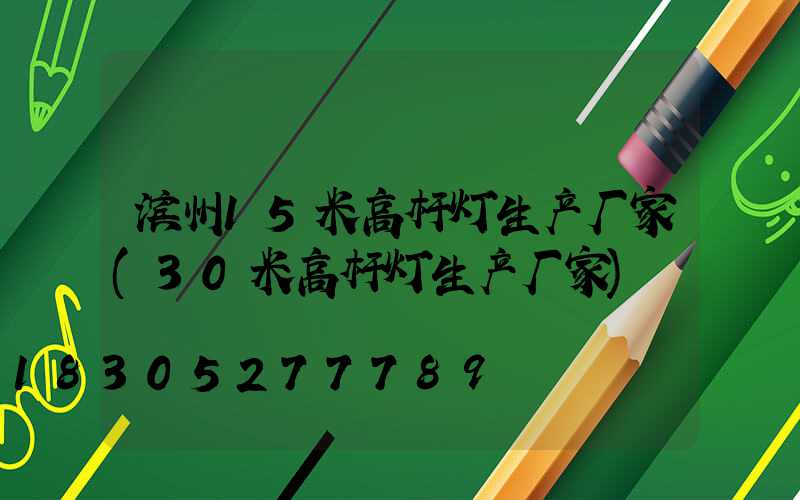 滨州15米高杆灯生产厂家(30米高杆灯生产厂家)