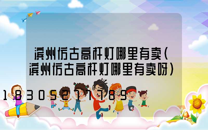 滨州仿古高杆灯哪里有卖(滨州仿古高杆灯哪里有卖呀)