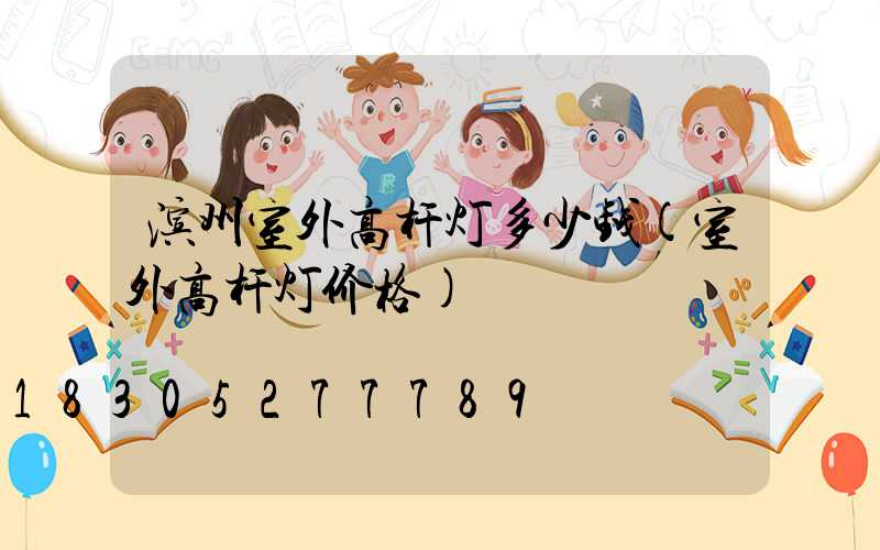 滨州室外高杆灯多少钱(室外高杆灯价格)