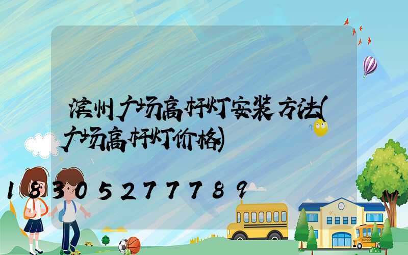 滨州广场高杆灯安装方法(广场高杆灯价格)