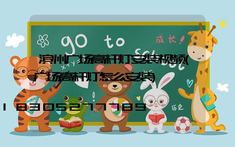 滨州广场高杆灯安装视频(广场高杆灯怎么安装)