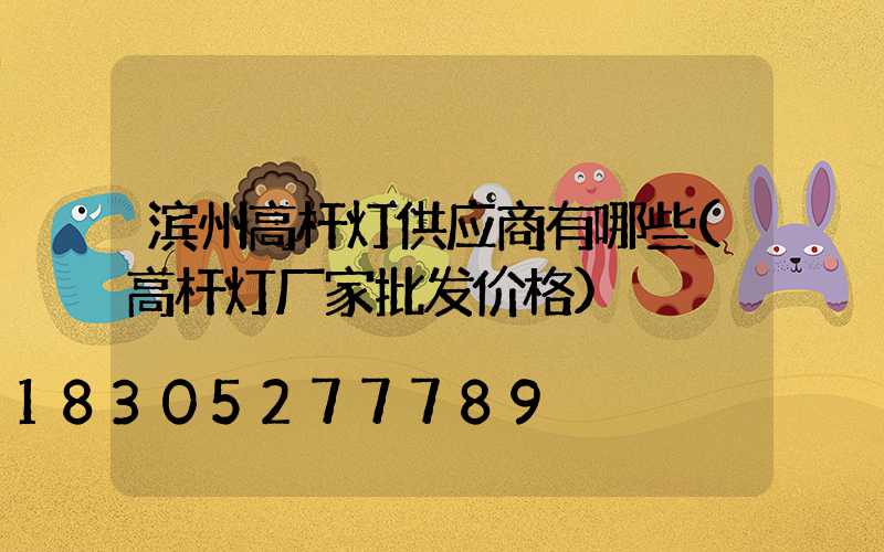 滨州高杆灯供应商有哪些(高杆灯厂家批发价格)