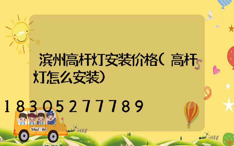 滨州高杆灯安装价格(高杆灯怎么安装)