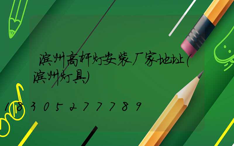 滨州高杆灯安装厂家地址(滨州灯具)