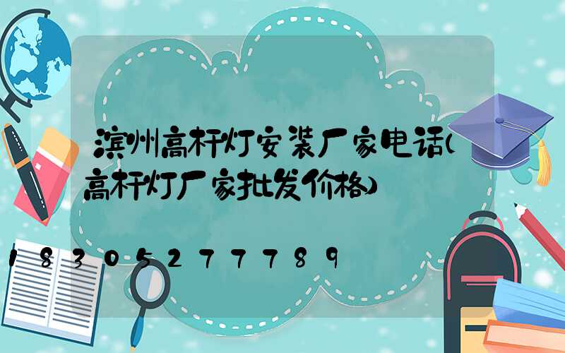 滨州高杆灯安装厂家电话(高杆灯厂家批发价格)