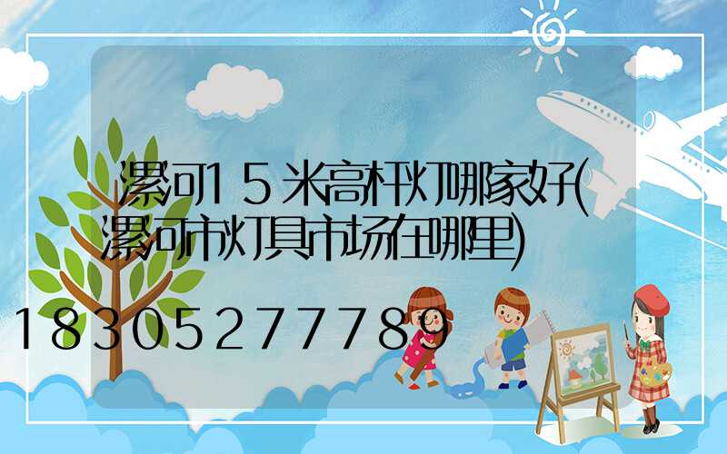 漯河15米高杆灯哪家好(漯河市灯具市场在哪里)