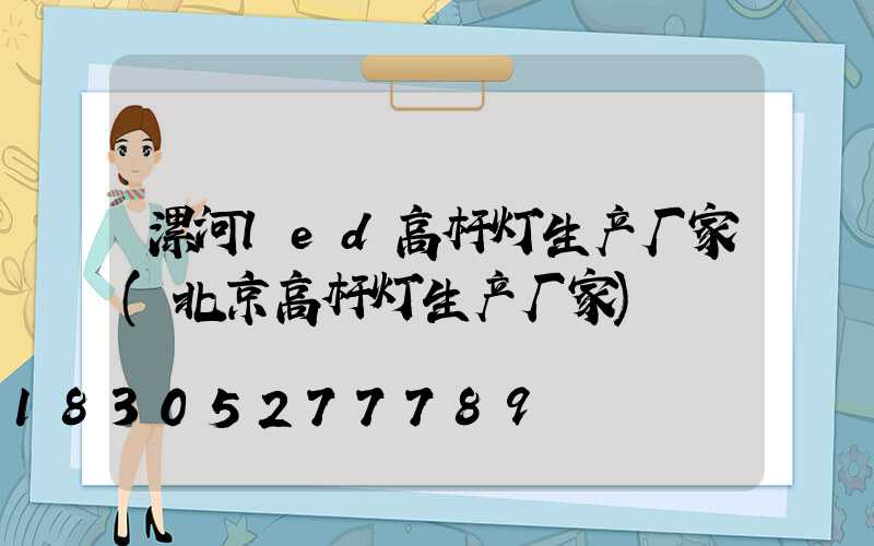 漯河led高杆灯生产厂家(北京高杆灯生产厂家)