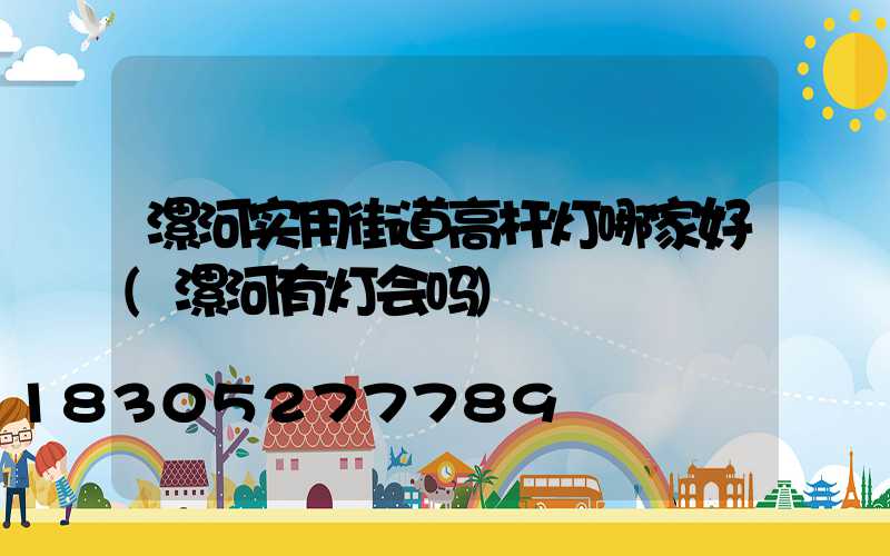 漯河实用街道高杆灯哪家好(漯河有灯会吗)