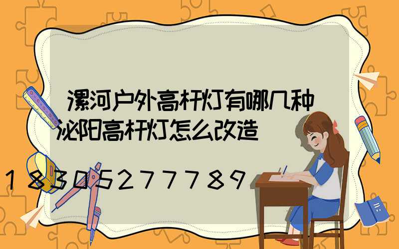 漯河户外高杆灯有哪几种(泌阳高杆灯怎么改造)
