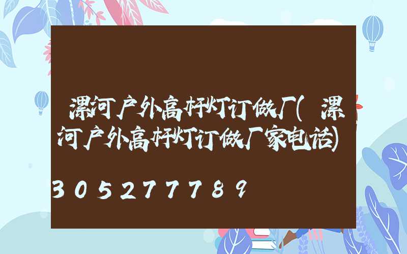 漯河户外高杆灯订做厂(漯河户外高杆灯订做厂家电话)