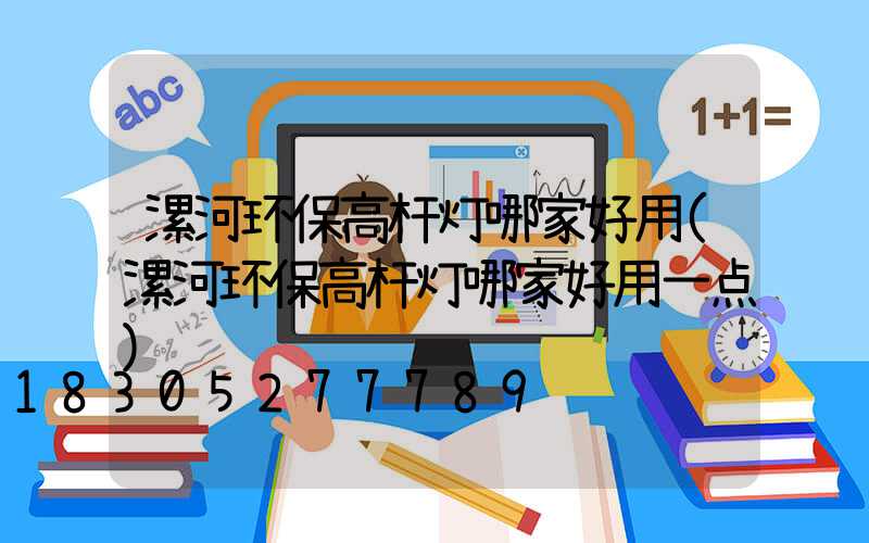 漯河环保高杆灯哪家好用(漯河环保高杆灯哪家好用一点)