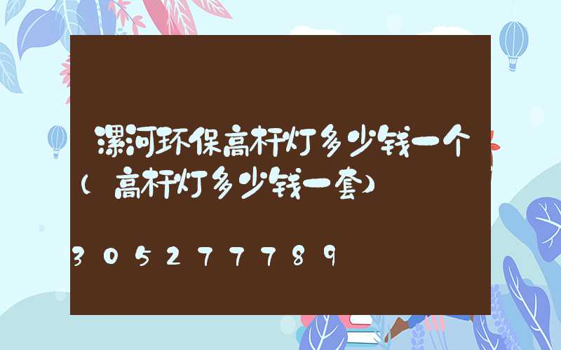 漯河环保高杆灯多少钱一个(高杆灯多少钱一套)
