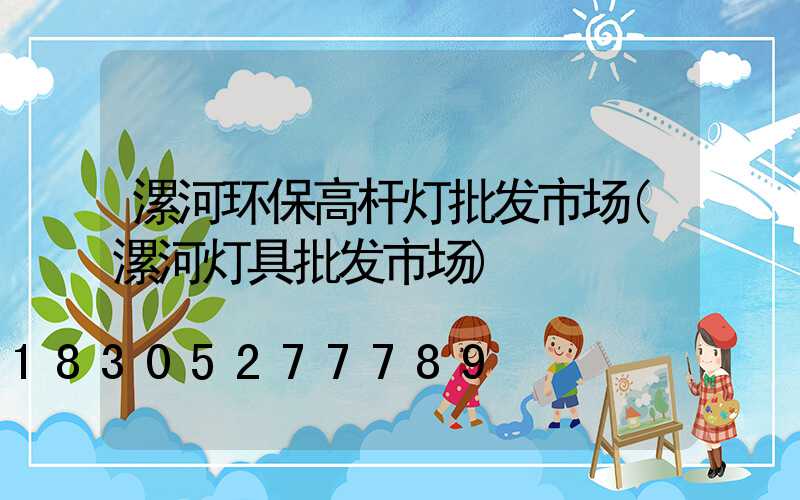 漯河环保高杆灯批发市场(漯河灯具批发市场)
