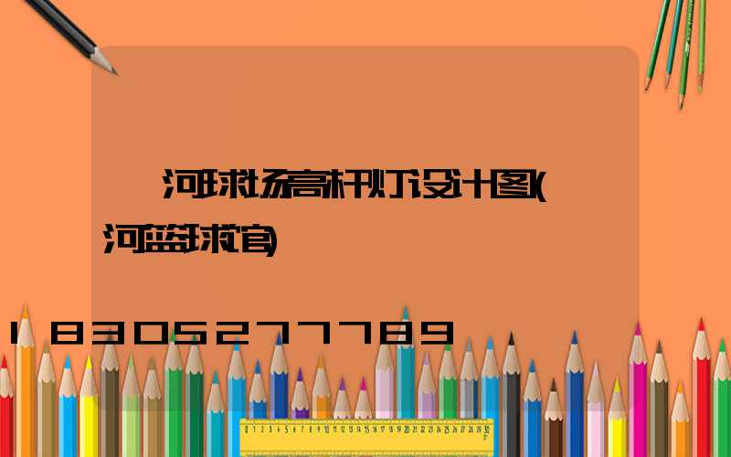 漯河球场高杆灯设计图(漯河篮球馆)