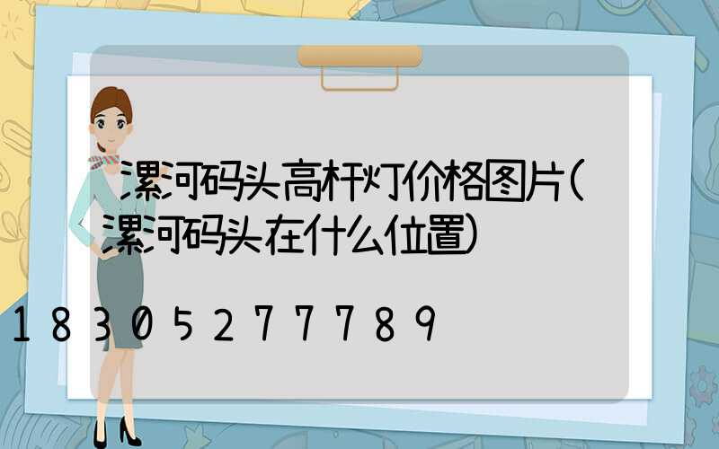 漯河码头高杆灯价格图片(漯河码头在什么位置)