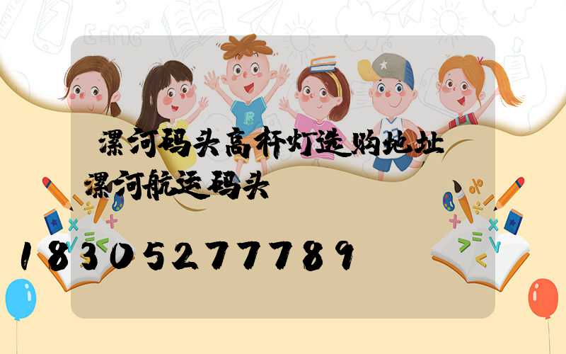 漯河码头高杆灯选购地址(漯河航运码头)