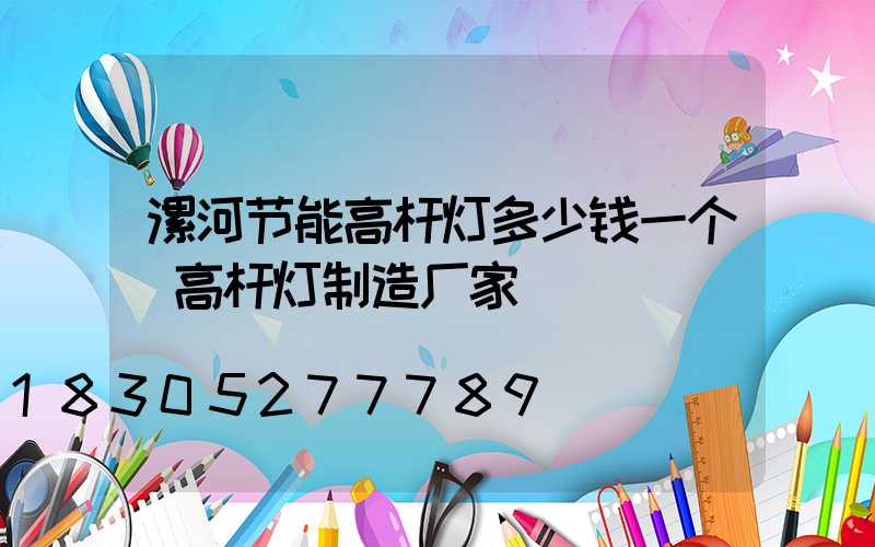 漯河节能高杆灯多少钱一个(高杆灯制造厂家)