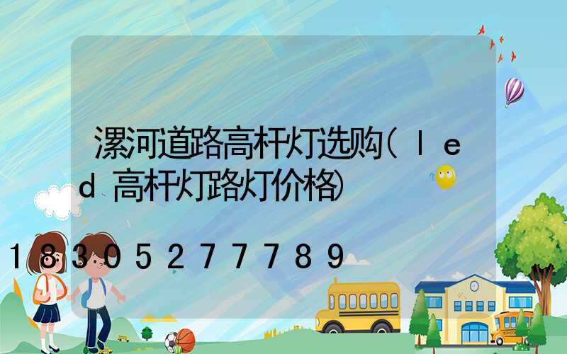 漯河道路高杆灯选购(led高杆灯路灯价格)