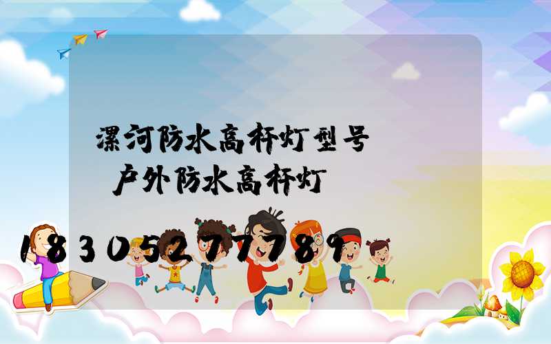 漯河防水高杆灯型号(led户外防水高杆灯)