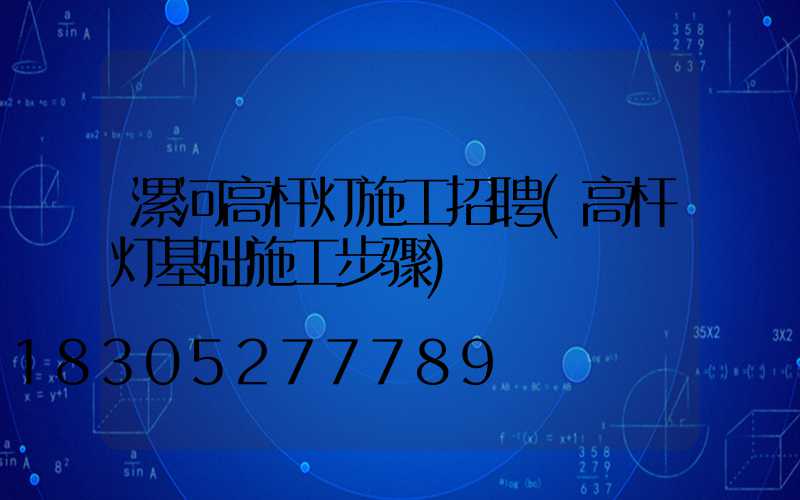 漯河高杆灯施工招聘(高杆灯基础施工步骤)