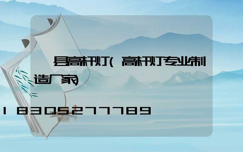 漳县高杆灯(高杆灯专业制造厂家)