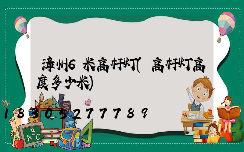 漳州6米高杆灯(高杆灯高度多少米)