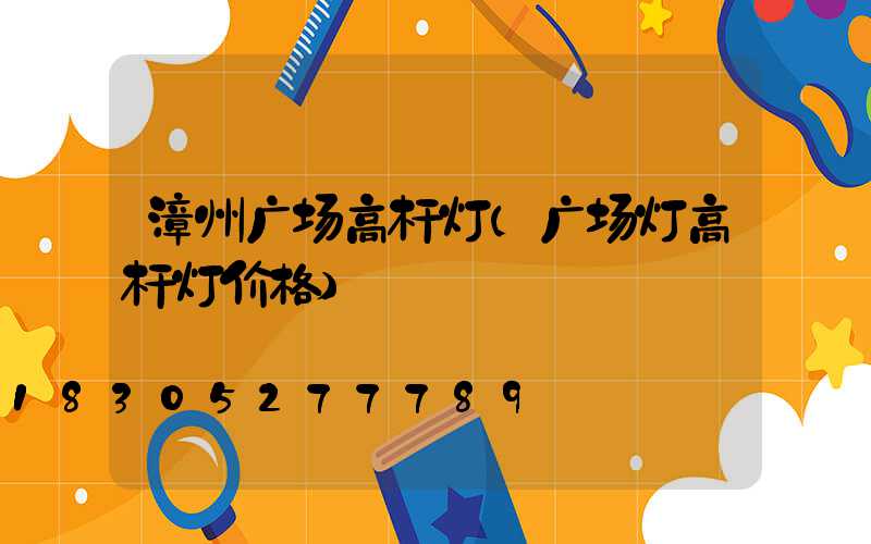 漳州广场高杆灯(广场灯高杆灯价格)